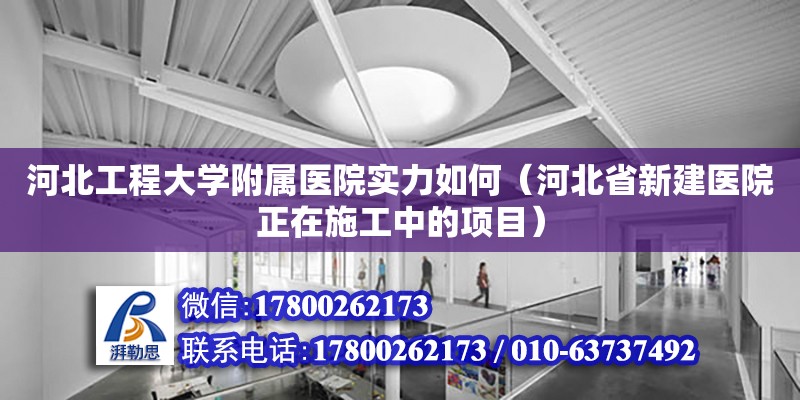 河北工程大學附屬醫院實力如何（河北省新建醫院正在施工中的項目）