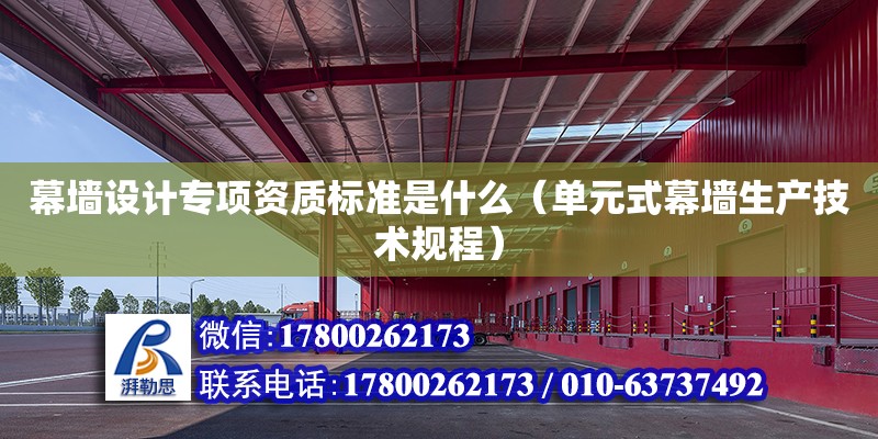 幕墻設計專項資質標準是什么（單元式幕墻生產技術規程） 北京加固設計