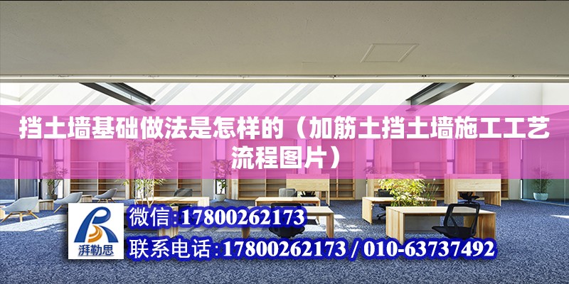 擋土墻基礎做法是怎樣的（加筋土擋土墻施工工藝流程圖片） 北京加固設計