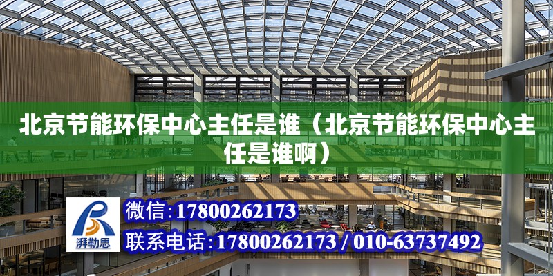 北京節能環保中心主任是誰（北京節能環保中心主任是誰?。?鋼結構網架設計