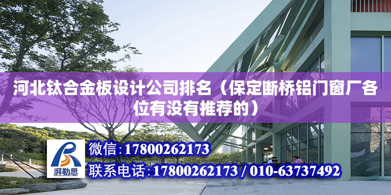 河北鈦合金板設計公司排名（保定斷橋鋁門窗廠各位有沒有推薦的）