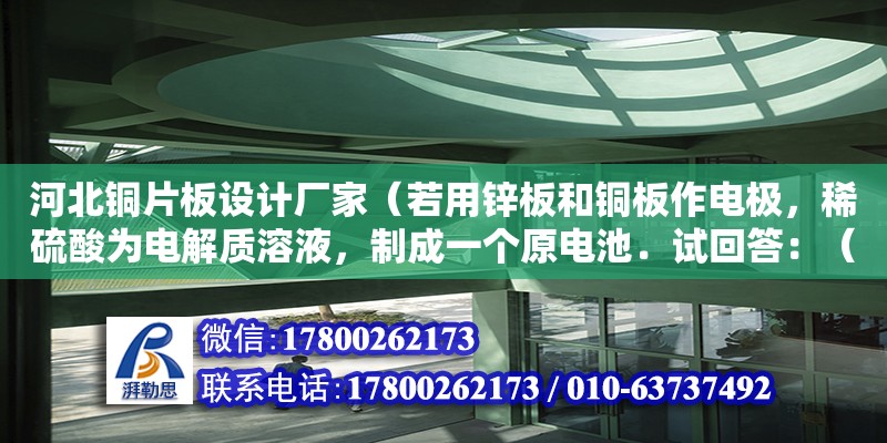 河北銅片板設計廠家（若用鋅板和銅板作電極，稀硫酸為電解質溶液，制成一個原電池．試回答：（1）Zn板作電池的）