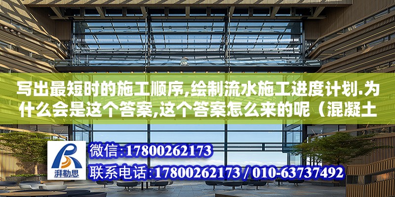 寫出最短時的施工順序,繪制流水施工進度計劃.為什么會是這個答案,這個答案怎么來的呢（混凝土框架澆筑順序是什么） 北京加固設計