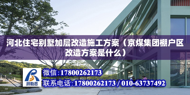 河北住宅別墅加層改造施工方案（京煤集團棚戶區改造方案是什么） 北京加固設計