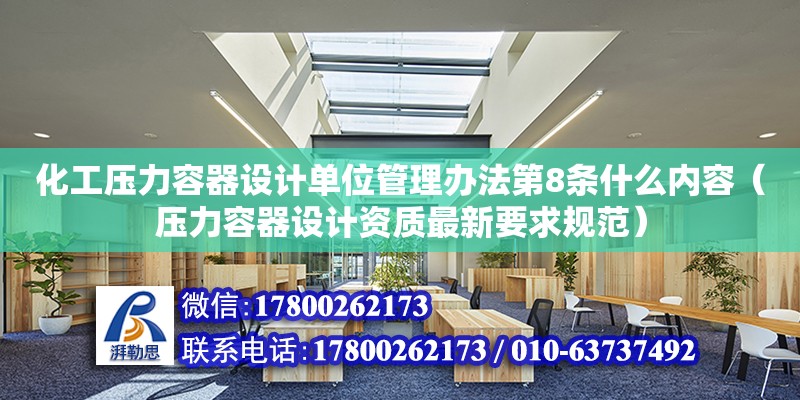 化工壓力容器設計單位管理辦法第8條什么內容（壓力容器設計資質最新要求規范） 北京加固設計