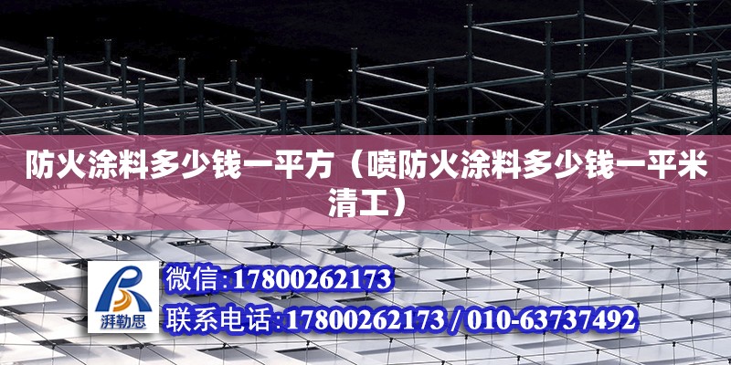 防火涂料多少錢一平方（噴防火涂料多少錢一平米清工） 北京加固設計