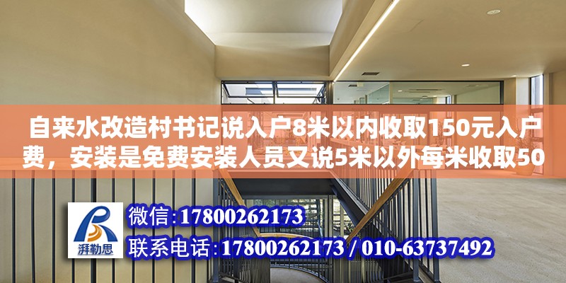 自來水改造村書記說入戶8米以內收取150元入戶費，安裝是免費安裝人員又說5米以外每米收取50元，向書記反應沒結果怎么辦（老舊小區下水管改造破壞裝修）