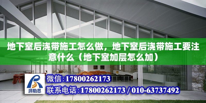 地下室后澆帶施工怎么做，地下室后澆帶施工要注意什么（地下室加層怎么加）