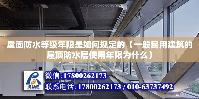 屋面防水等級年限是如何規定的（一般民用建筑的屋頂防水層使用年限為什么）