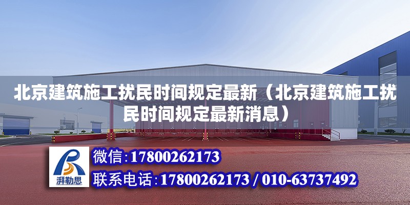 北京建筑施工擾民時間規定最新（北京建筑施工擾民時間規定最新消息） 北京加固設計（加固設計公司）