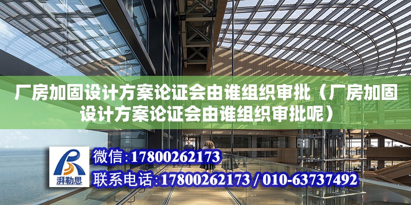 廠房加固設計方案論證會由誰組織審批（廠房加固設計方案論證會由誰組織審批呢） 北京加固設計（加固設計公司）