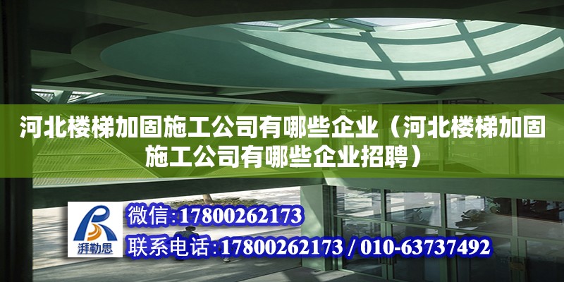 河北樓梯加固施工公司有哪些企業（河北樓梯加固施工公司有哪些企業招聘）