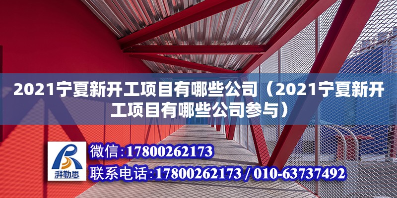 2021寧夏新開工項目有哪些公司（2021寧夏新開工項目有哪些公司參與）