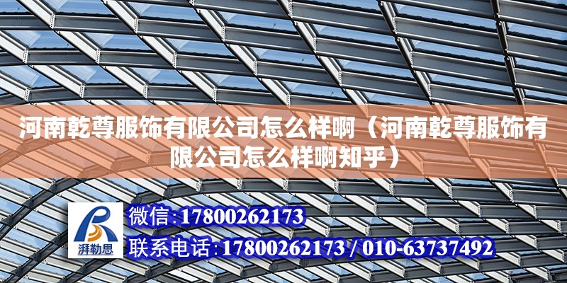 河南乾尊服飾有限公司怎么樣?。ê幽锨鸱椨邢薰驹趺礃影≈酰?北京加固設計（加固設計公司）