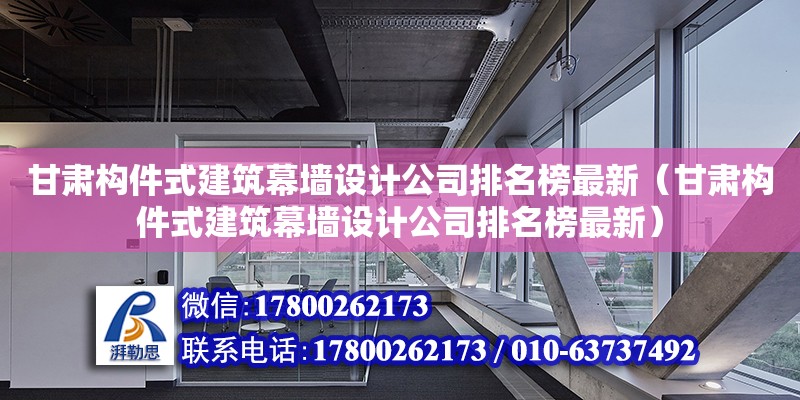 甘肅構件式建筑幕墻設計公司排名榜最新（甘肅構件式建筑幕墻設計公司排名榜最新） 北京加固設計（加固設計公司）