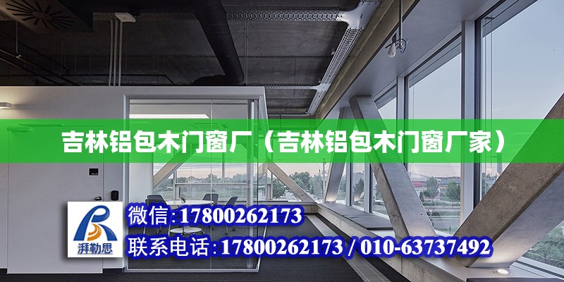 吉林鋁包木門窗廠（吉林鋁包木門窗廠家） 北京加固設計（加固設計公司）