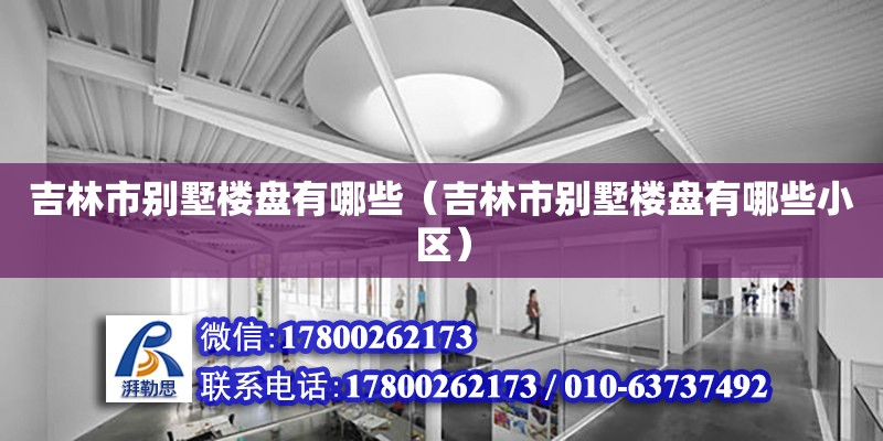 吉林市別墅樓盤有哪些（吉林市別墅樓盤有哪些小區） 鋼結構網架設計