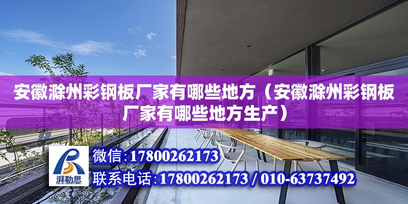 安徽滁州彩鋼板廠家有哪些地方（安徽滁州彩鋼板廠家有哪些地方生產）