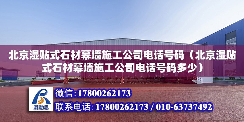 北京濕貼式石材幕墻施工公司電話號碼（北京濕貼式石材幕墻施工公司電話號碼多少） 鋼結構網架設計