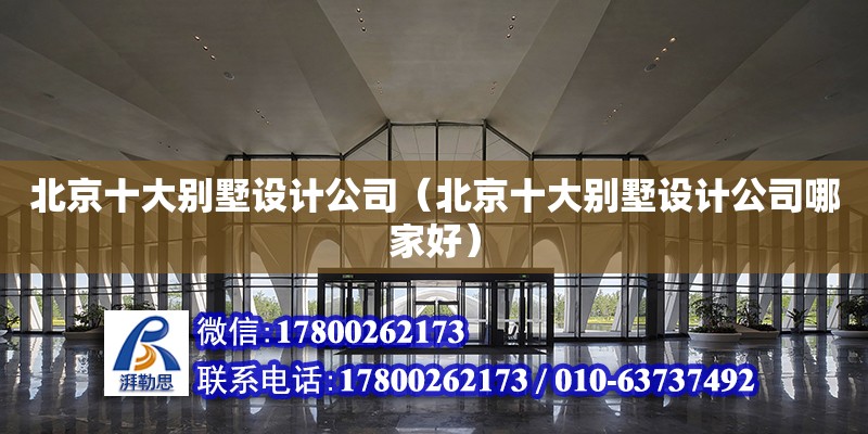 北京十大別墅設計公司（北京十大別墅設計公司哪家好） 北京加固設計（加固設計公司）