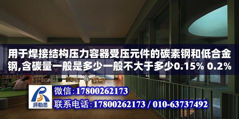 用于焊接結構壓力容器受壓元件的碳素鋼和低合金鋼,含碳量一般是多少一般不大于多少0.15% 0.2% 0.25% 0.3%選哪個（壓力容器三大部件的主要作用是什么） 北京加固設計