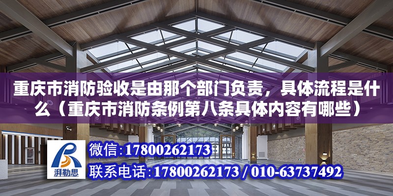 重慶市消防驗收是由那個部門負責，具體流程是什么（重慶市消防條例第八條具體內容有哪些）