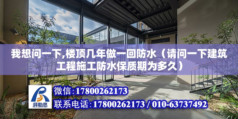 我想問一下,樓頂幾年做一回防水（請問一下建筑工程施工防水保質期為多久）