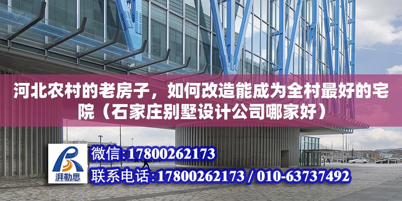 河北農村的老房子，如何改造能成為全村最好的宅院（石家莊別墅設計公司哪家好）