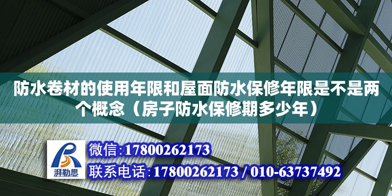 防水卷材的使用年限和屋面防水保修年限是不是兩個概念（房子防水保修期多少年）