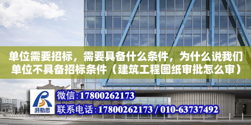 單位需要招標，需要具備什么條件，為什么說我們單位不具備招標條件（建筑工程圖紙審批怎么審） 北京加固設計