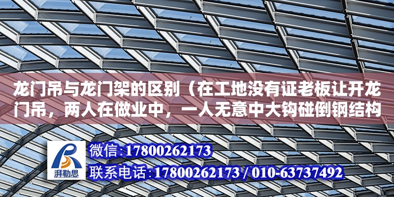 龍門吊與龍門架的區別（在工地沒有證老板讓開龍門吊，兩人在做業中，一人無意中大鉤碰倒鋼結構） 北京加固設計