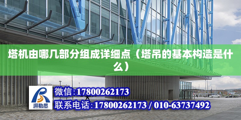 塔機由哪幾部分組成詳細點（塔吊的基本構造是什么） 北京加固設計