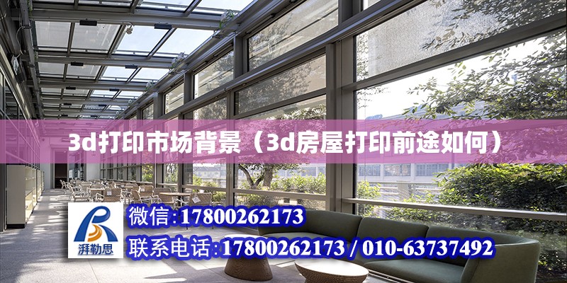 3d打印市場背景（3d房屋打印前途如何） 北京加固設計