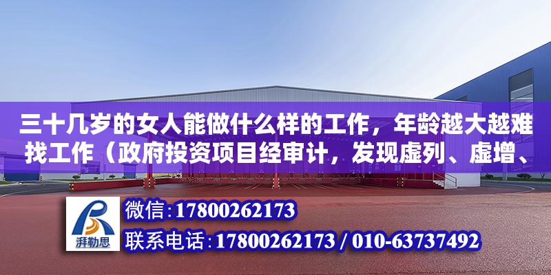 三十幾歲的女人能做什么樣的工作，年齡越大越難找工作（政府投資項目經審計，發現虛列、虛增、虛報工程量，建設單位對虛列工程量的結果違反了什么法律法規了什么法律法規結果違反了什么法律法規了什么法律法規） 北京加固設計