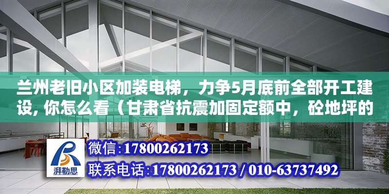 蘭州老舊小區加裝電梯，力爭5月底前全部開工建設, 你怎么看（甘肅省抗震加固定額中，砼地坪的拆除為人工，如采用機械，應如何折算）