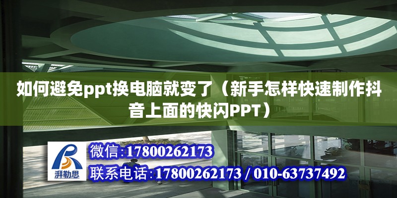 如何避免ppt換電腦就變了（新手怎樣快速制作抖音上面的快閃PPT） 北京加固設計