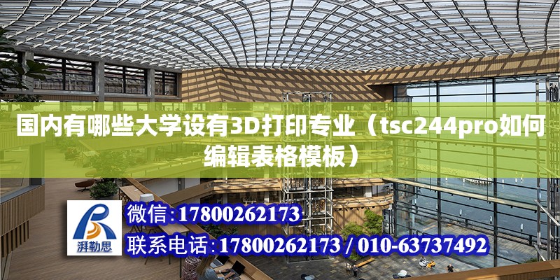 國內有哪些大學設有3D打印專業（tsc244pro如何編輯表格模板）