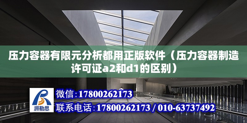 壓力容器有限元分析都用正版軟件（壓力容器制造許可證a2和d1的區別） 北京加固設計