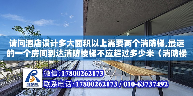 請問酒店設計多大面積以上需要兩個消防梯,最遠的一個房間到達消防樓梯不應超過多少米（消防樓梯設計規范有哪些）