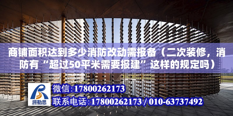 商鋪面積達到多少消防改動需報備（二次裝修，消防有“超過50平米需要報建”這樣的規定嗎）