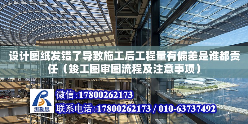 設計圖紙發錯了導致施工后工程量有偏差是誰都責任（竣工圖審圖流程及注意事項）