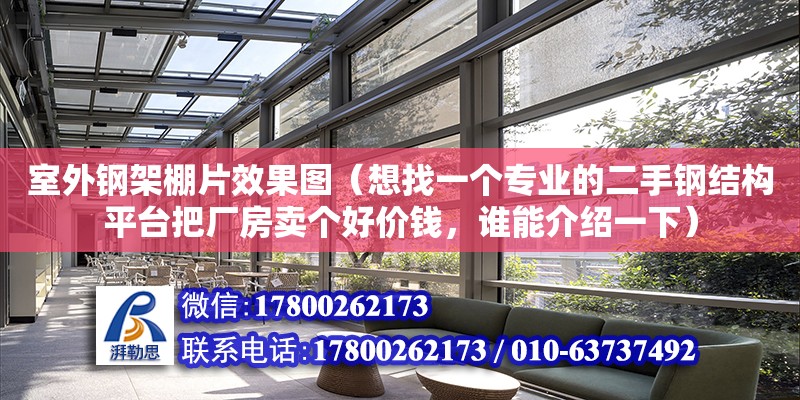 室外鋼架棚片效果圖（想找一個專業的二手鋼結構平臺把廠房賣個好價錢，誰能介紹一下） 北京加固設計