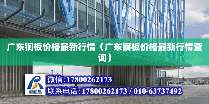 廣東銅板價格最新行情（廣東銅板價格最新行情查詢） 鋼結構網架設計