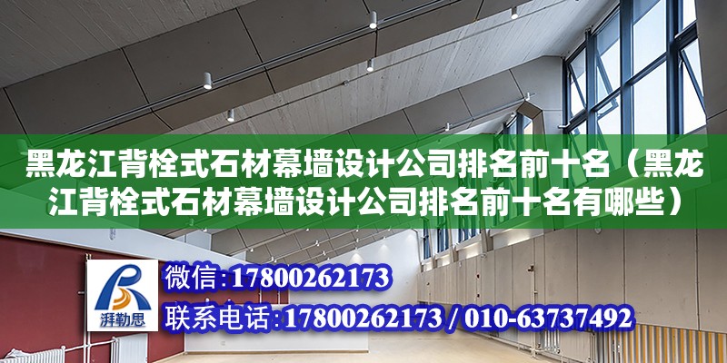 黑龍江背栓式石材幕墻設計公司排名前十名（黑龍江背栓式石材幕墻設計公司排名前十名有哪些） 鋼結構網架設計