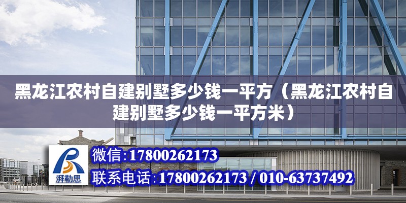 黑龍江農村自建別墅多少錢一平方（黑龍江農村自建別墅多少錢一平方米）