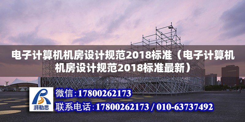 電子計算機機房設計規范2018標準（電子計算機機房設計規范2018標準最新）