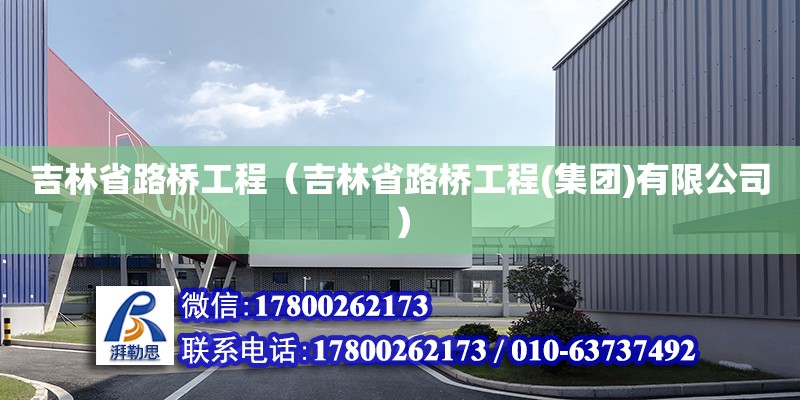 吉林省路橋工程（吉林省路橋工程(集團)有限公司） 北京加固設計（加固設計公司）