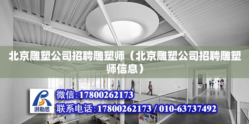 北京雕塑公司招聘雕塑師（北京雕塑公司招聘雕塑師信息） 鋼結構網架設計