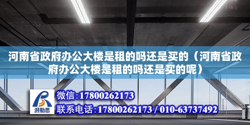 河南省政府辦公大樓是租的嗎還是買的（河南省政府辦公大樓是租的嗎還是買的呢） 北京加固設計（加固設計公司）