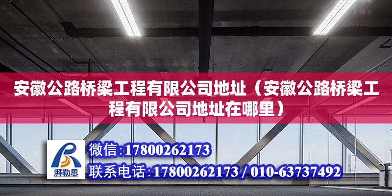 安徽公路橋梁工程有限公司地址（安徽公路橋梁工程有限公司地址在哪里）